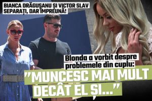 Bianca Drăguşanu şi Victor Slav - separaţi, dar împreună! Blonda a vorbit despre problemele din cuplu: ”Muncesc mai mult decât el şi...”
