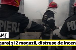 NEAMȚ: Un garaj şi 2 magazii, distruse de un incendiu