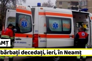 NEAMȚ: Doi bărbaţi decedaţi, ieri, în Neamţ