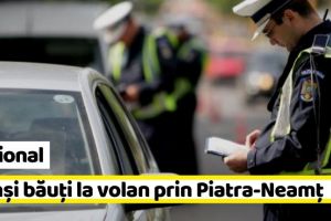 NEAMȚ: Prinşi băuţi la volan prin Piatra-Neamţ