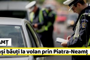 NEAMȚ: Prinşi băuţi la volan prin Piatra-Neamţ