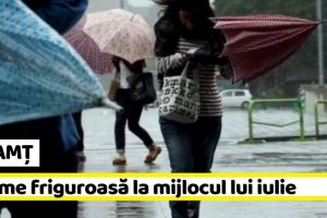 NEAMȚ: Vreme friguroasă la mijlocul lui iulie