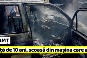 NEAMȚ: Incendiu cu victimă. Fetiţă de 10 ani cu arsuri după ce a fost surprinsă în maşina care ardea (FOTO)
