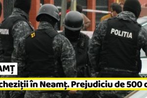 NEAMȚ: Trei percheziţii în Neamţ pentru un prejudiciu de 500 de lei