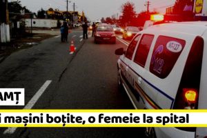 NEAMȚ: Trei maşini boţite, o femeie la spital