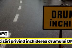 NEAMȚ: Poliţia Neamţ, precizări privind închiderea circulaţiei pe DN 15 (Bicaz – Poiana Largului)