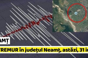 NEAMȚ: CUTREMUR în judeţul Neamţ, astăzi, 31 iulie