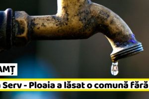 NEAMȚ: Apa Serv – Ploaia a lăsat o comună fără apă