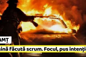 NEAMȚ: Autoturism făcut scrum după un incendiu pus intenţionat