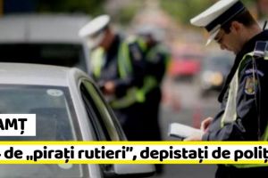 NEAMȚ: 244 de „piraţi rutieri”, depistaţi de poliţişti la nivel naţional