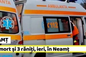 NEAMȚ: Un mort şi 3 răniţi, ieri, în Neamţ