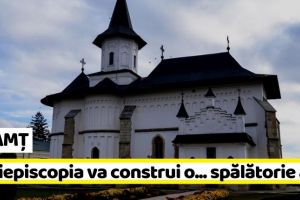 NEAMȚ: Arhiepiscopia Romanului şi Bacăului vrea să construiască o spălătorie auto