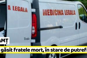 NEAMȚ: Și-a găsit fratele mort, în stare de putrefacţie