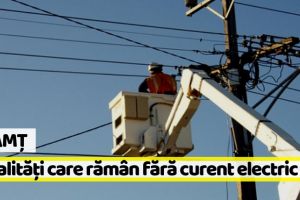 NEAMȚ: Localităţile care rămân FĂRĂ CURENT în perioada 19 – 25 august