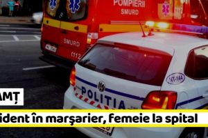 NEAMȚ: Accident în marşarier. Un şofer a lovit o femeie care traversa fără să se asigure