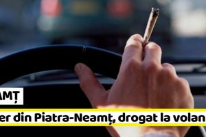 NEAMȚ: Șofer din Piatra-Neamţ, prins drogat la volan