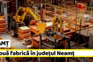 NEAMȚ: O nouă fabrică în judeţul Neamţ