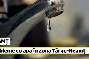 NEAMȚ: Probleme cu apa în zona Târgu-Neamţ
