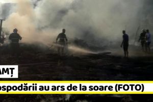 NEAMȚ: 3 gospodării au ars de la soare (FOTO)
