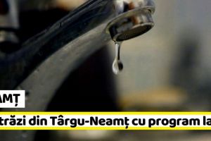 NEAMȚ: Alte 12 străzi din Târgu-Neamţ cu program la apă