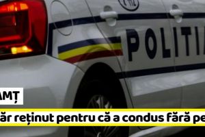 NEAMȚ: Tânăr reţinut pentru că a condus fără permis