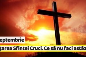 14 septembrie: Înălţarea Sfintei Cruci. Tradiţii şi superstiţii