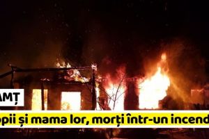 NEAMȚ: 2 copii şi mama lor, morţi într-un incendiu în Neamţ (ultima oră)