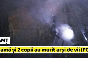 NEAMȚ: 2 copii şi mama lor, arşi de vii într-un incendiu (FOTO)