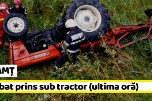 NEAMȚ: Bărbat prins sub un tractor răsturnat (ultima oră)