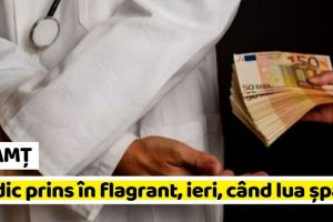 NEAMȚ: Medic prins în flagrant, ieri, când lua şpagă