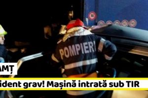 NEAMȚ: Accident grav! Maşină intrată sub TIR (ultima oră)