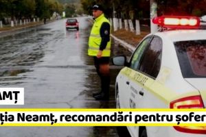 NEAMȚ: Poliţia Neamţ, recomandări pentru şoferi