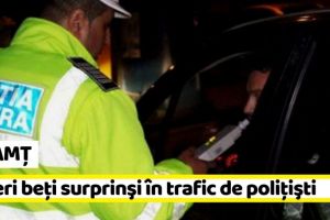 NEAMȚ: Şoferi beţi surprinşi în trafic de poliţişti