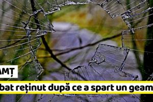 NEAMȚ: Bărbat reţinut după ce a spart un geam
