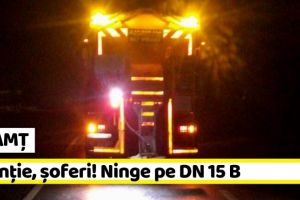 NEAMȚ: Atenţie, şoferi! Ninge pe DN 15 B. Drumarii intervin cu material antiderapant