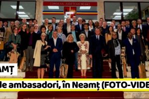 NEAMȚ: 24 de ambasadori, în Neamţ (FOTO-VIDEO)