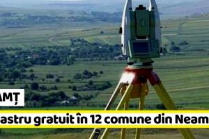 NEAMȚ: Cadastru gratuit pentru 12 comune din Neamţ