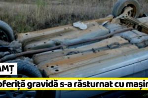 NEAMȚ: O şoferiţă gravidă s-a răsturnat cu maşina