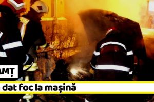 NEAMȚ: Și-a dat foc la maşină