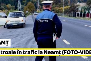 NEAMȚ: Controale în trafic la Neamţ (FOTO-VIDEO)