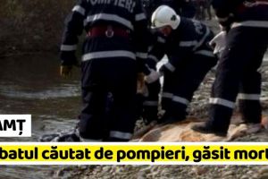 NEAMȚ: Bărbatul căutat de pompieri a fost găsit decedat