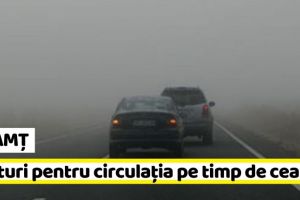 NEAMȚ: Recomandările drumarilor pentru circulaţia pe timp de ceaţă