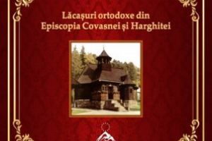 Lăcaşuri ortodoxe din Episcopia Covasnei şi Harghitei,  Editura Eurocarpatica, Sfântu Gheorghe, 2019