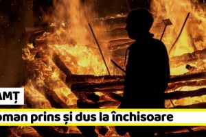 NEAMȚ: Condamnat la închisoare după ce a provocat 4 incendii