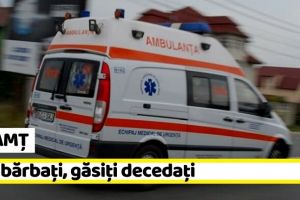 NEAMȚ: Doi bărbaţi, găsiţi decedaţi