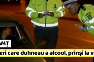 NEAMȚ: Șoferi care duhneau a alcool, prinşi la volan în weekend