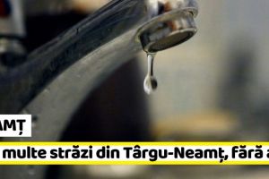 NEAMȚ: Avarie ApaServ! Mai multe străzi din Târgu-Neamţ au rămas fără apă
