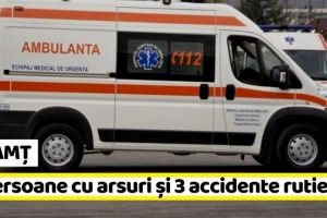 NEAMȚ: 3 persoane cu arsuri, 3 morţi şi 2 răniţi în accidente