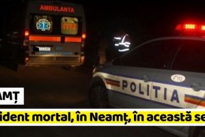 NEAMȚ: Accident mortal, în Neamţ, în această seară