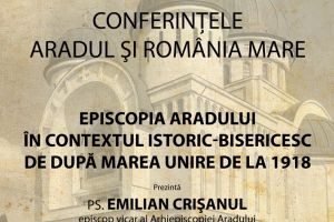 „Conferinţele Aradul şi România Mare“. A treia ediţie aduce un invitat special